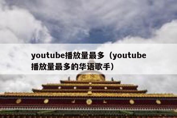 youtube播放量最多（youtube播放量最多的华语歌手） 第1张