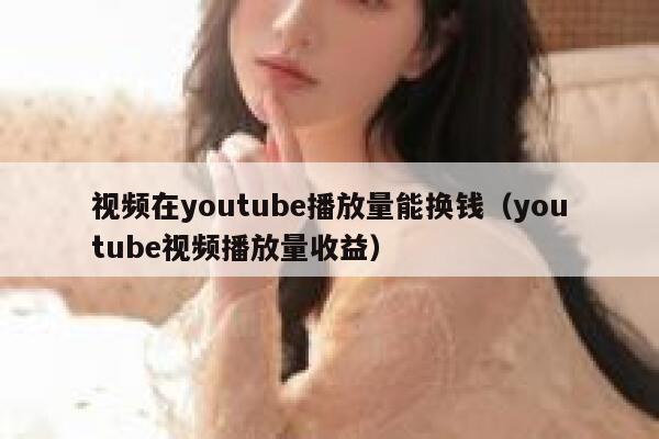 视频在youtube播放量能换钱（youtube视频播放量收益） 第1张