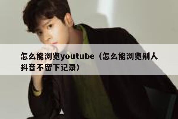 怎么能浏览youtube（怎么能浏览别人抖音不留下记录） 第1张