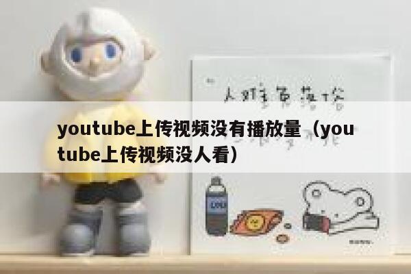 youtube上传视频没有播放量（youtube上传视频没人看） 第1张