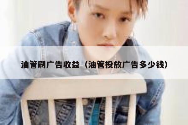 油管刷广告收益(油管投放广告多少钱) 第1张 油管刷广告收益(油管投放广告多少钱) 第1张