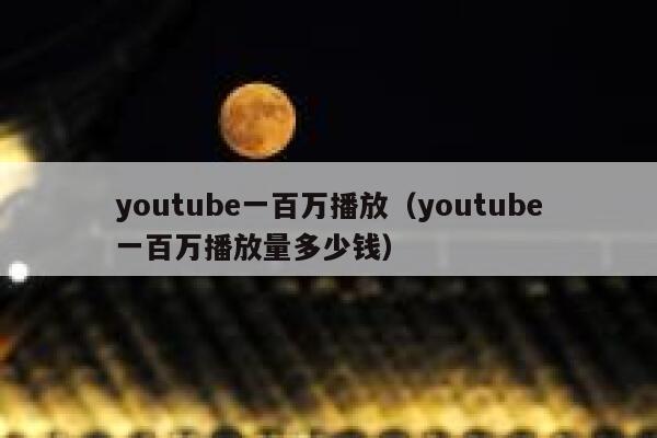 youtube一百万播放(youtube一百万播放量多少钱) 第1张 youtube一百万播放(youtube一百万播放量多少钱) 第1张