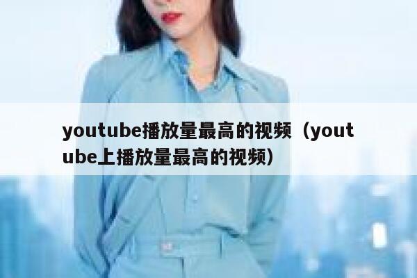 youtube播放量最高的视频(youtube上播放量最高的视频) 第1张 youtube播放量最高的视频(youtube上播放量最高的视频) 第1张
