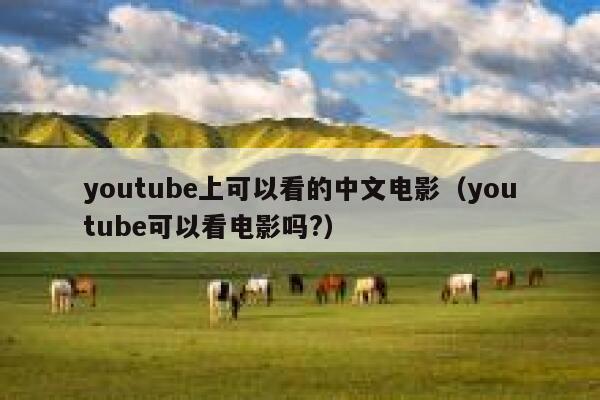 youtube上可以看的中文电影（youtube可以看电影吗?） 第1张