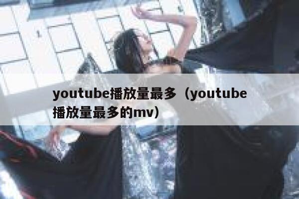 youtube播放量最多（youtube播放量最多的mv） 第1张