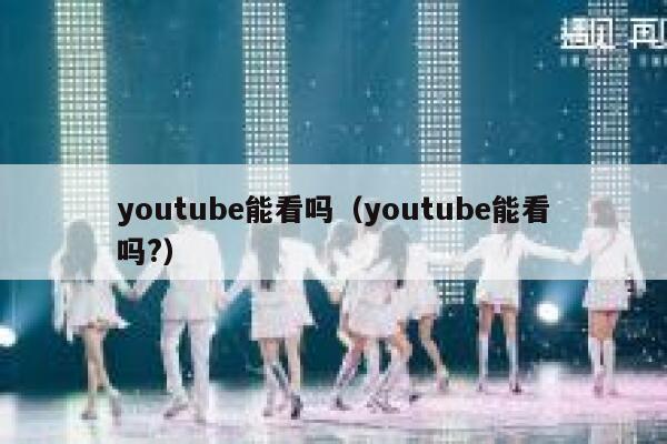 youtube能看吗(youtube能看吗?) 第1张 youtube能看吗(youtube能看吗?) 第1张