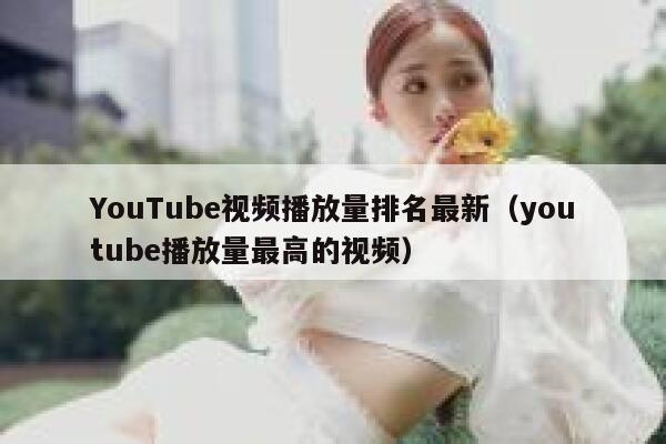YouTube视频播放量排名最新（youtube播放量最高的视频） 第1张