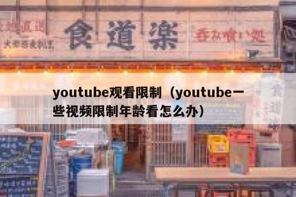 youtube观看限制（youtube一些视频限制年龄看怎么办） 第1张