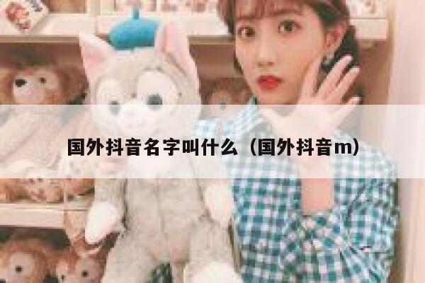 国外抖音名字叫什么（国外抖音m） 第1张