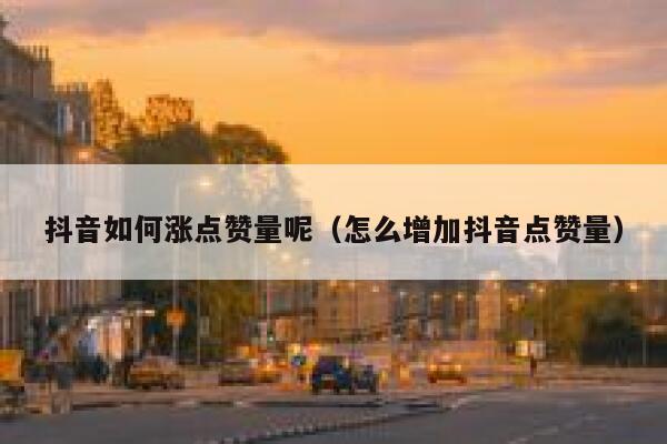 抖音如何涨点赞量呢（怎么增加抖音点赞量） 第1张