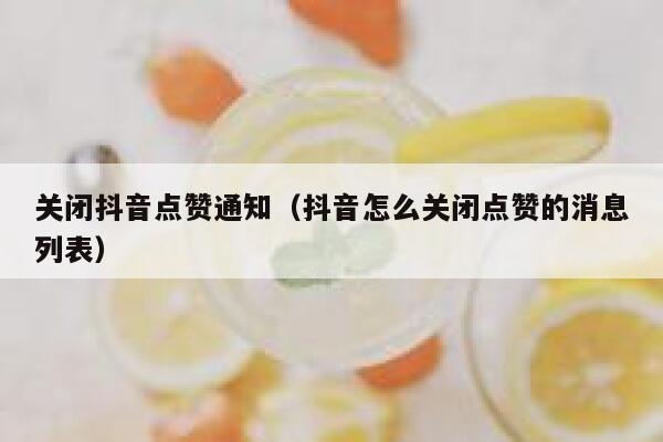 关闭抖音点赞通知（抖音怎么关闭点赞的消息列表） 第1张