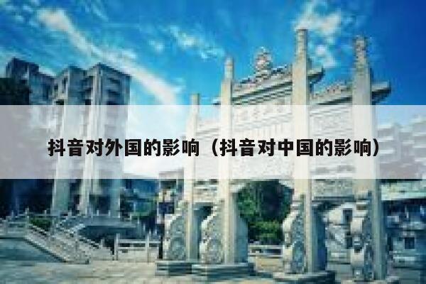 抖音对外国的影响（抖音对中国的影响） 第1张
