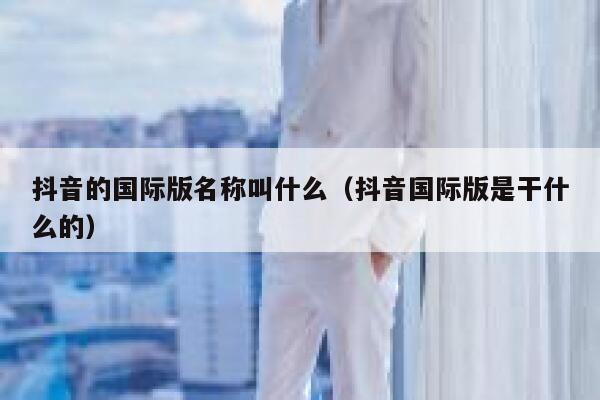 抖音的国际版名称叫什么（抖音国际版是干什么的） 第1张