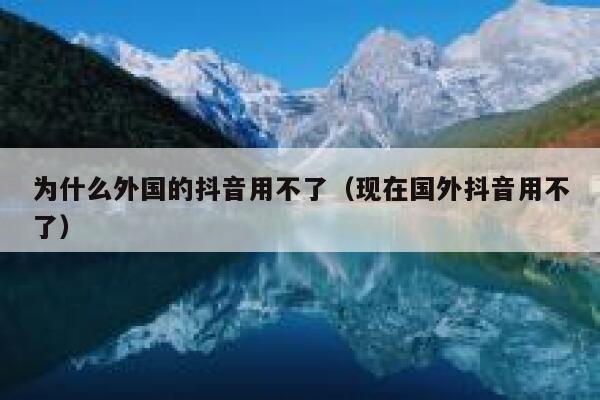为什么外国的抖音用不了（现在国外抖音用不了） 第1张