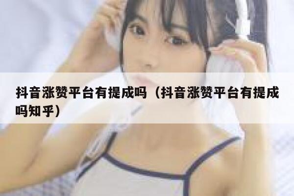 抖音涨赞平台有提成吗（抖音涨赞平台有提成吗知乎） 第1张