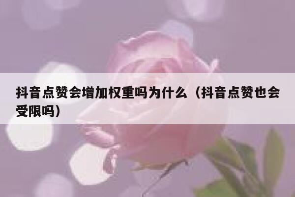 抖音点赞会增加权重吗为什么（抖音点赞也会受限吗） 第1张