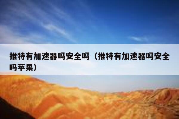 推特有加速器吗安全吗（推特有加速器吗安全吗苹果） 第1张