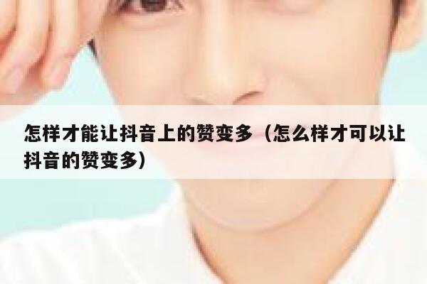 怎样才能让抖音上的赞变多（怎么样才可以让抖音的赞变多） 第1张