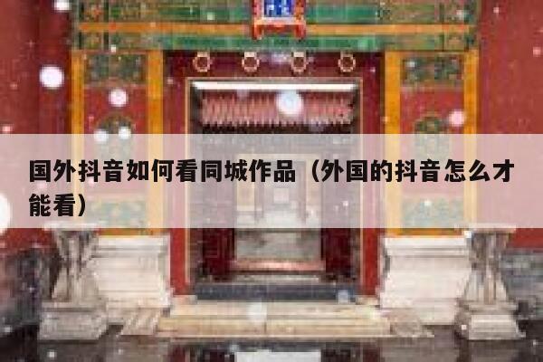 国外抖音如何看同城作品（外国的抖音怎么才能看） 第1张