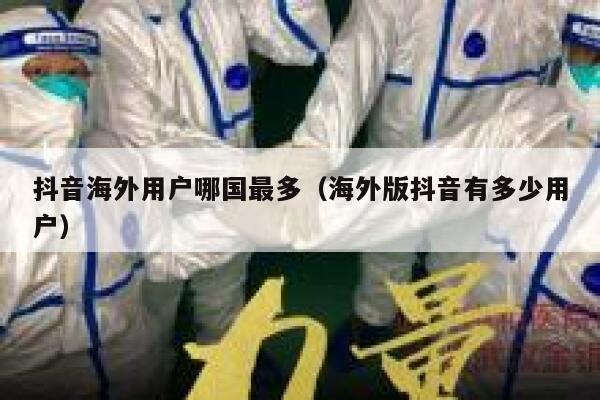 抖音海外用户哪国最多（海外版抖音有多少用户） 第1张