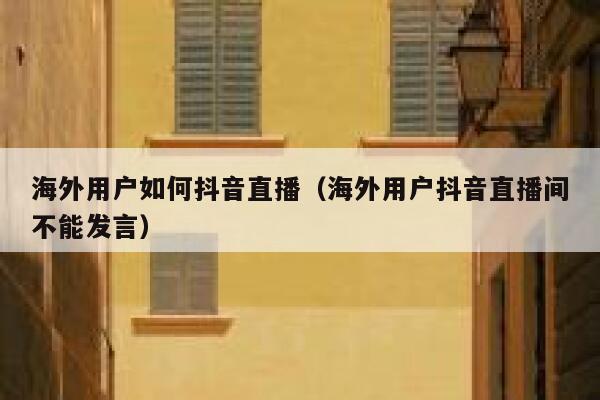 海外用户如何抖音直播（海外用户抖音直播间不能发言） 第1张