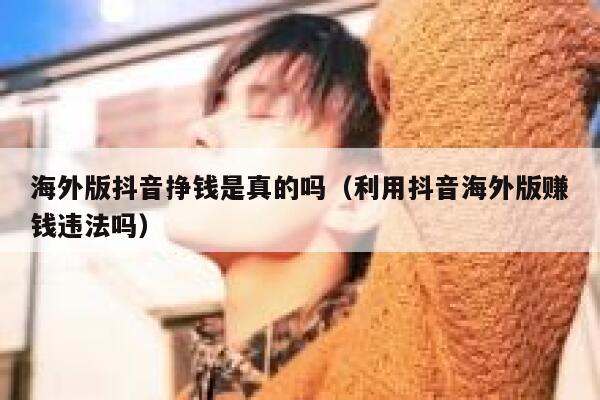 海外版抖音挣钱是真的吗（利用抖音海外版赚钱违法吗） 第1张