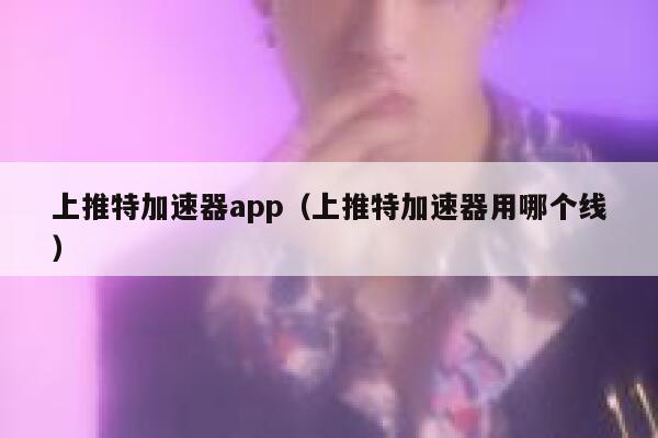 上推特加速器app（上推特加速器用哪个线） 第1张