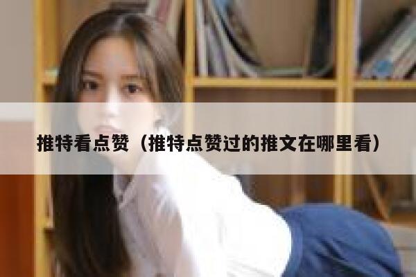 推特看点赞（推特点赞过的推文在哪里看） 第1张