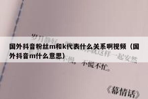 国外抖音粉丝m和k代表什么关系啊视频（国外抖音m什么意思） 第1张