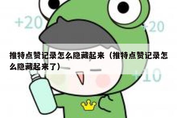 推特点赞记录怎么隐藏起来（推特点赞记录怎么隐藏起来了） 第1张