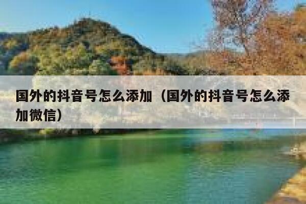 国外的抖音号怎么添加（国外的抖音号怎么添加微信） 第1张