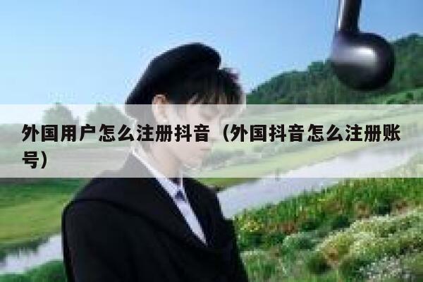 外国用户怎么注册抖音（外国抖音怎么注册账号） 第1张