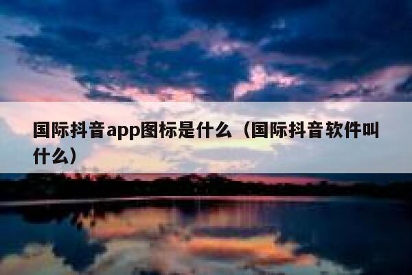 国际抖音app图标是什么（国际抖音软件叫什么） 第1张