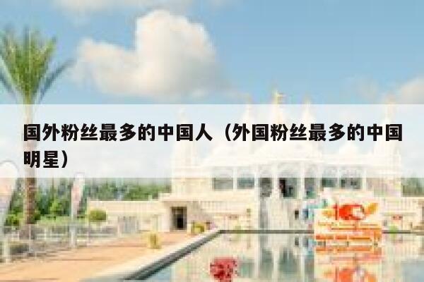 国外粉丝最多的中国人（外国粉丝最多的中国明星） 第1张
