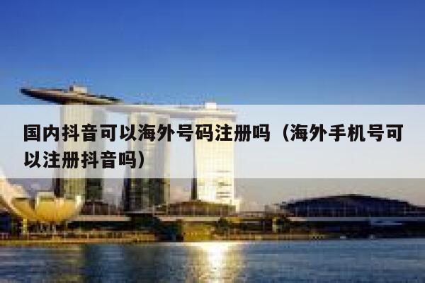 国内抖音可以海外号码注册吗（海外手机号可以注册抖音吗） 第1张