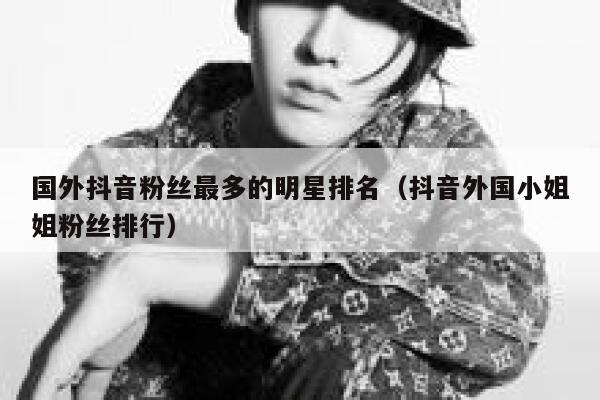 国外抖音粉丝最多的明星排名（抖音外国小姐姐粉丝排行） 第1张