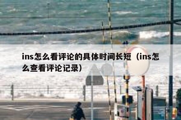 ins怎么看评论的具体时间长短（ins怎么查看评论记录） 第1张