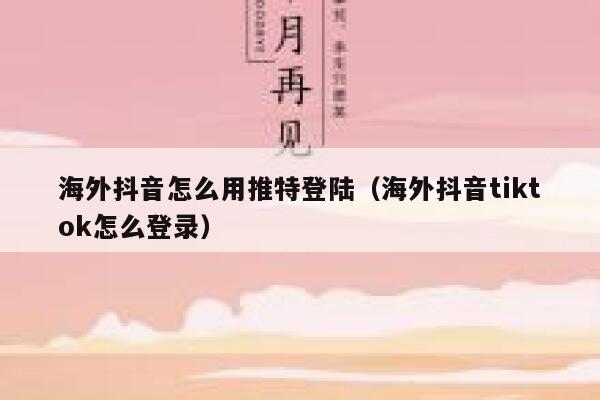 海外抖音怎么用推特登陆（海外抖音tiktok怎么登录） 第1张