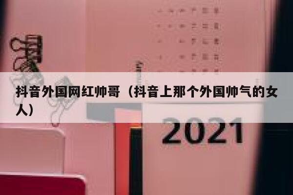抖音外国网红帅哥（抖音上那个外国帅气的女人） 第1张