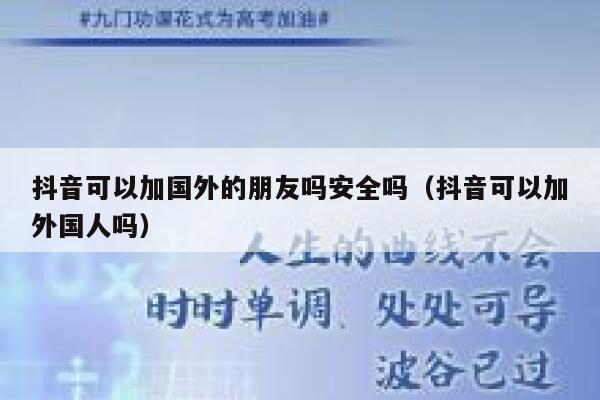 抖音可以加国外的朋友吗安全吗（抖音可以加外国人吗） 第1张