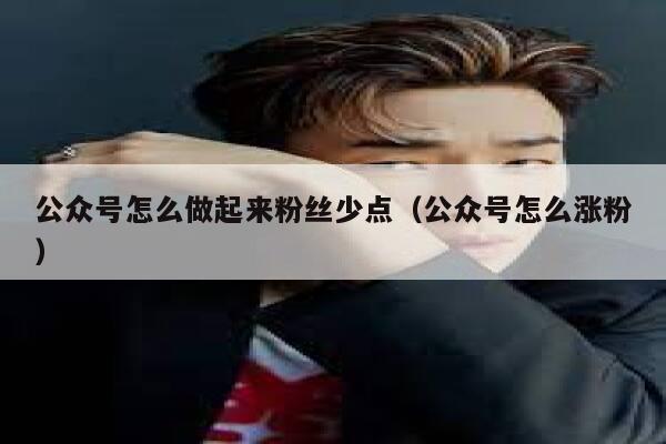 公众号怎么做起来粉丝少点（公众号怎么涨粉） 第1张