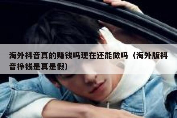 海外抖音真的赚钱吗现在还能做吗（海外版抖音挣钱是真是假） 第1张