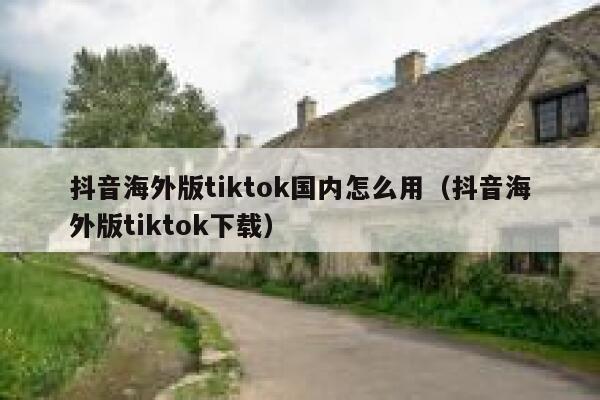 抖音海外版tiktok国内怎么用（抖音海外版tiktok下载） 第1张