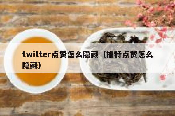twitter点赞怎么隐藏（推特点赞怎么隐藏） 第1张