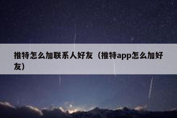 推特怎么加联系人好友(推特app怎么加好友) 第1张 推特怎么加联系人好友(推特app怎么加好友) 第1张