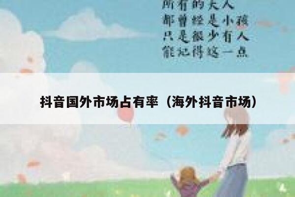 抖音国外市场占有率（海外抖音市场） 第1张