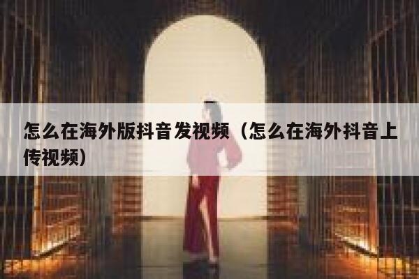 怎么在海外版抖音发视频(怎么在海外抖音上传视频) 第1张 怎么在海外版抖音发视频(怎么在海外抖音上传视频) 第1张