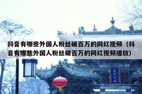 抖音有哪些外国人粉丝破百万的网红视频（抖音有哪些外国人粉丝破百万的网红视频播放） 第1张