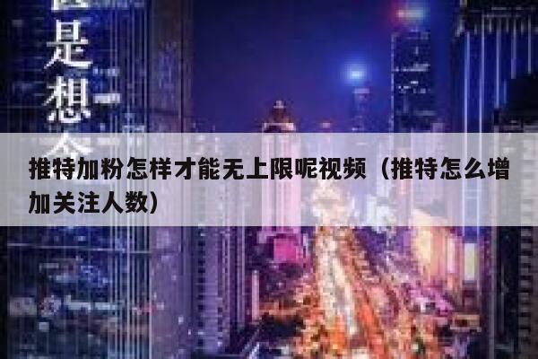 推特加粉怎样才能无上限呢视频（推特怎么增加关注人数） 第1张