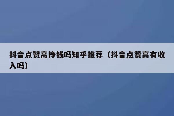 抖音点赞高挣钱吗知乎推荐(抖音点赞高有收入吗) 第1张 抖音点赞高挣钱吗知乎推荐(抖音点赞高有收入吗) 第1张